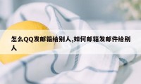 怎么QQ发邮箱给别人,如何邮箱发邮件给别人