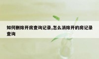 如何删除开房查询记录,怎么消除开的房记录查询