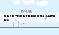 黑客入侵了网络会怎样判刑,黑客入侵会被发现吗