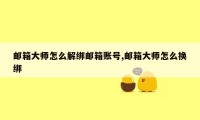 邮箱大师怎么解绑邮箱账号,邮箱大师怎么换绑