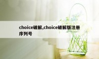 choice破解,choice破解版注册序列号