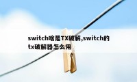 switch啥是TX破解,switch的tx破解器怎么用