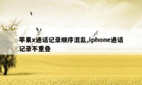 苹果x通话记录顺序混乱,iphone通话记录不重叠