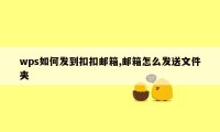 wps如何发到扣扣邮箱,邮箱怎么发送文件夹