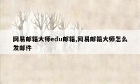 网易邮箱大师edu邮箱,网易邮箱大师怎么发邮件