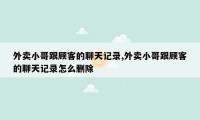 外卖小哥跟顾客的聊天记录,外卖小哥跟顾客的聊天记录怎么删除