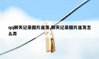 qq聊天记录图片连发,聊天记录图片连发怎么弄