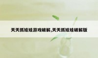 天天抓娃娃游戏破解,天天抓娃娃破解版