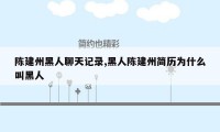 陈建州黑人聊天记录,黑人陈建州简历为什么叫黑人