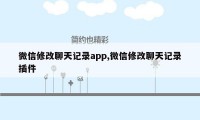 微信修改聊天记录app,微信修改聊天记录插件