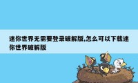 迷你世界无需要登录破解版,怎么可以下载迷你世界破解版