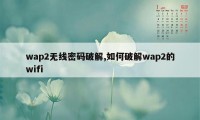 wap2无线密码破解,如何破解wap2的wifi