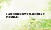 112接线员破解版免谷歌,112接线员手机版破解dlc