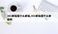 361邮箱是什么邮箱,361邮箱是什么邮箱啊