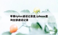 苹果6plus通话记录查,iphone查询全部通话记录