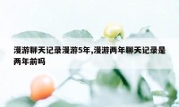 漫游聊天记录漫游5年,漫游两年聊天记录是两年前吗