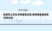 收音机上怎么没有通话记录,收到语音通话但没有记录