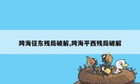 跨海征东残局破解,跨海平西残局破解