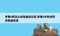 苹果6则怎么恢复通话记录,苹果6手机如何恢复通讯录