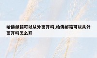 哈佛邮箱可以从外面开吗,哈佛邮箱可以从外面开吗怎么开