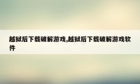 越狱后下载破解游戏,越狱后下载破解游戏软件