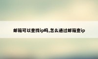 邮箱可以查找ip吗,怎么通过邮箱查ip