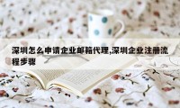 深圳怎么申请企业邮箱代理,深圳企业注册流程步骤