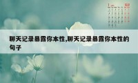 聊天记录暴露你本性,聊天记录暴露你本性的句子