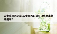 夫妻看聊天记录,夫妻聊天记录可以作为出轨证据吗?