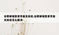 谷歌邮箱登录页面无反应,谷歌邮箱登录页面无反应怎么解决