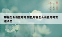 邮箱怎么设置定时发送,邮箱怎么设置定时发送消息