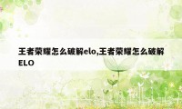 王者荣耀怎么破解elo,王者荣耀怎么破解ELO