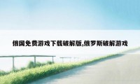 俄国免费游戏下载破解版,俄罗斯破解游戏