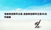 电脑微信聊天记录,电脑微信聊天记录db文件破解