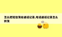 怎么把短信发给通话记录,电话通话记录怎么转发