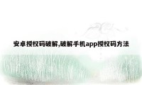 安卓授权码破解,破解手机app授权码方法