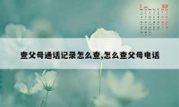 查父母通话记录怎么查,怎么查父母电话