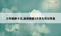 三年破解十次,连续破解3次多久可以恢复