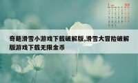 奇葩滑雪小游戏下载破解版,滑雪大冒险破解版游戏下载无限金币