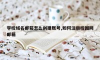 学校域名邮箱怎么创建账号,如何注册校园网邮箱