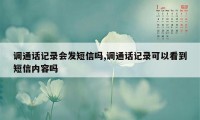 调通话记录会发短信吗,调通话记录可以看到短信内容吗