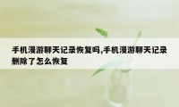 手机漫游聊天记录恢复吗,手机漫游聊天记录删除了怎么恢复