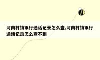 河南村镇银行通话记录怎么查,河南村镇银行通话记录怎么查不到