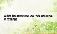 云盘免费恢复微信聊天记录,恢复微信聊天记录 百度网盘