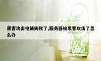 黑客攻击电脑失败了,服务器被黑客攻击了怎么办