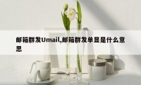 邮箱群发Umail,邮箱群发单显是什么意思