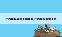 广西医科大学王硕邮箱,广西医科大学王弘