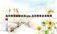 当贝教育破解会员app,当贝教育会员有用吗