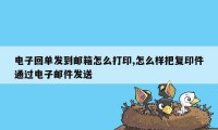 电子回单发到邮箱怎么打印,怎么样把复印件通过电子邮件发送