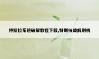 特斯拉系统破解教程下载,特斯拉破解刷机